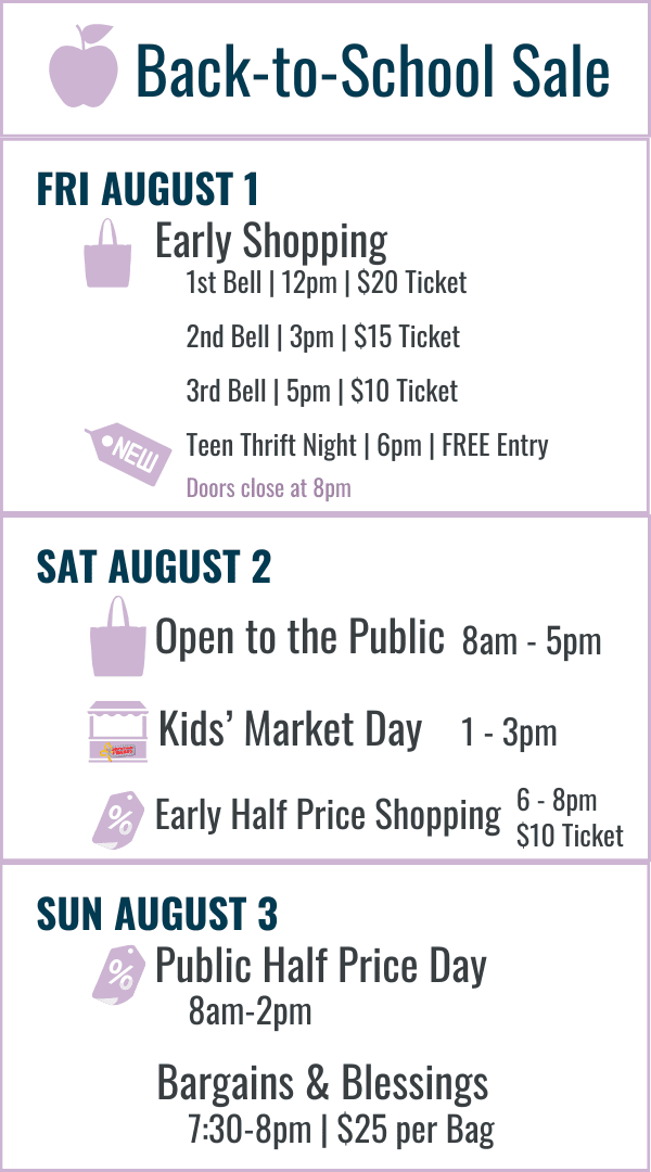 Back-to-School Sale Hours: Fri August 1 Early Shopping 12pm $20, 3pm $15, 5pm $10, $6pm Teen Thrift Night (free admission). Sat August 2 Open to the public 8am-5pm, Early Half Price Shopping 6pm-8pm $10. Sun August 3 Most item half price 8am-2pm.